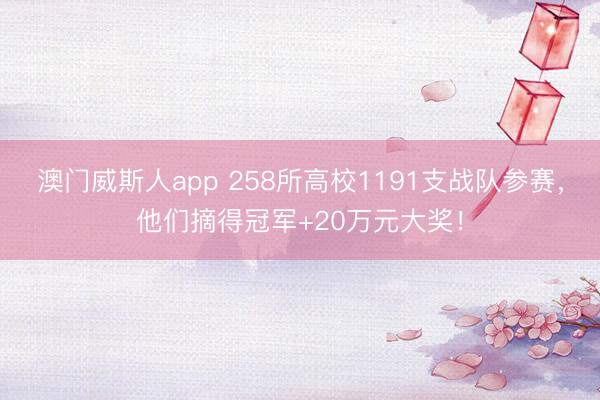 澳门威斯人app 258所高校1191支战队参赛,他们摘得冠军+20万元大奖!