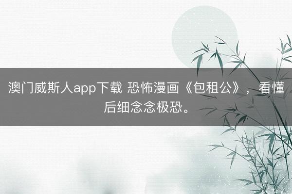 澳门威斯人app下载 恐怖漫画《包租公》，<a href=