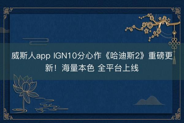威斯人app IGN10分心作《哈迪斯2》重磅更新！海量本色 全平台上线