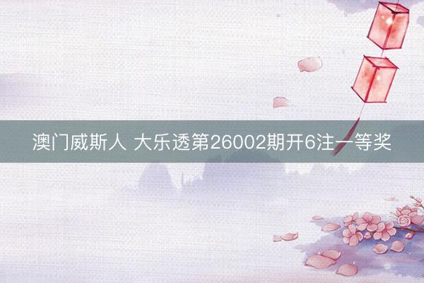 澳门威斯人 大乐透第26002期开6注一等奖