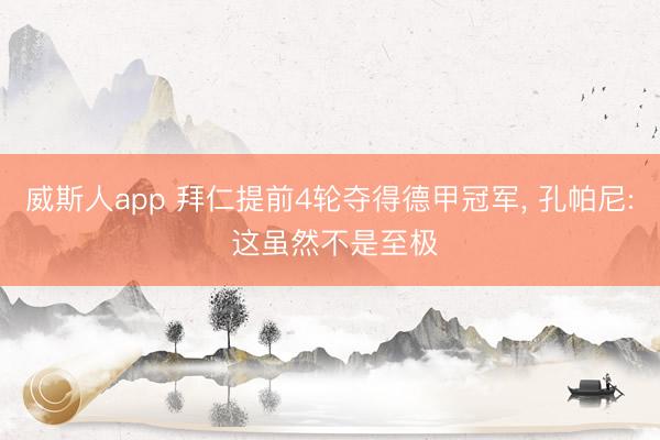 威斯人app 拜仁提前4轮夺得德甲冠军， 孔帕尼: 这虽然不是至极