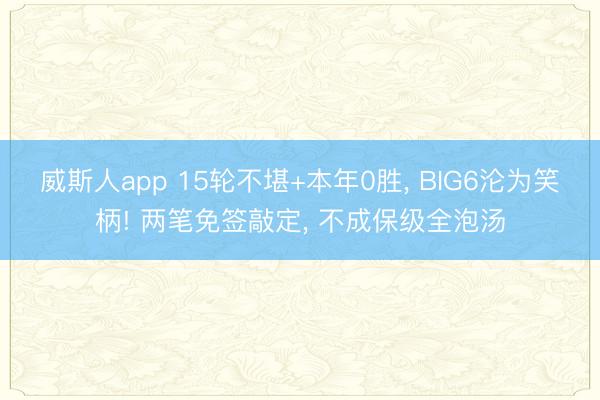 威斯人app 15轮不堪+本年0胜， BIG6沦为笑柄! 两笔免签敲定， 不成保级全泡汤
