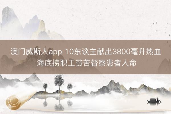 澳门威斯人app 10东谈主献出3800毫升热血 海底捞职工贫苦督察患者人命