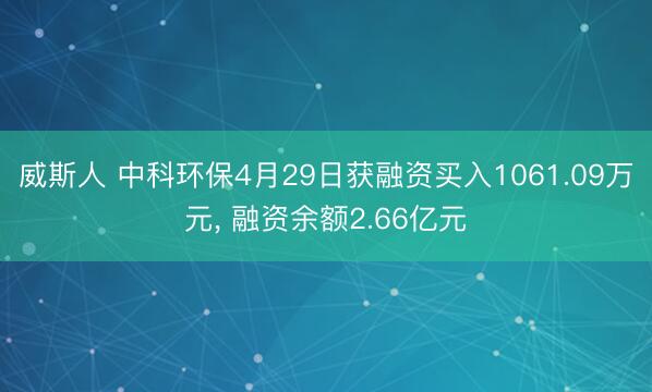 威斯人 中科环保4月29日获融资买入1061.09万元， 融资余额2.66亿元