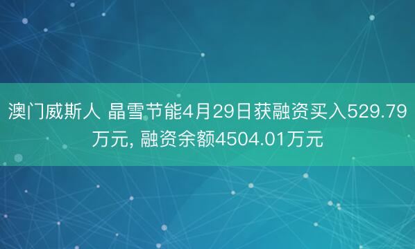 澳门威斯人 晶雪节能4月29日获融资买入529.79万元， 融资余额4504.01万元