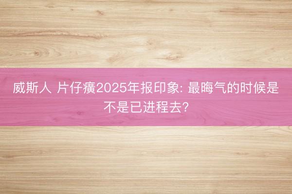 威斯人 片仔癀2025年报印象: 最晦气的时候是不是已进程去?