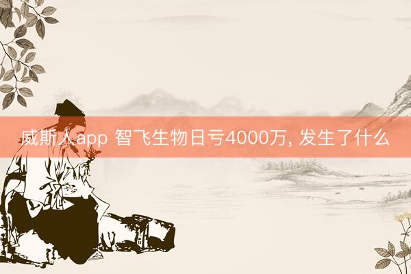 威斯人app 智飞生物日亏4000万， 发生了什么