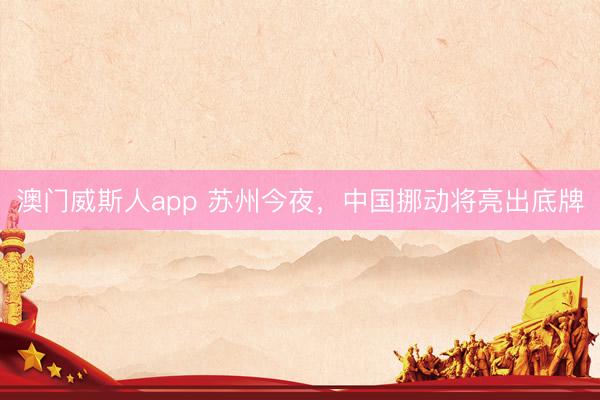 澳门威斯人app 苏州今夜，中国挪动将亮出底牌