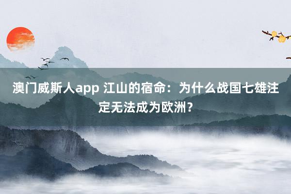 澳门威斯人app 江山的宿命：为什么战国七雄注定无法成为欧洲？