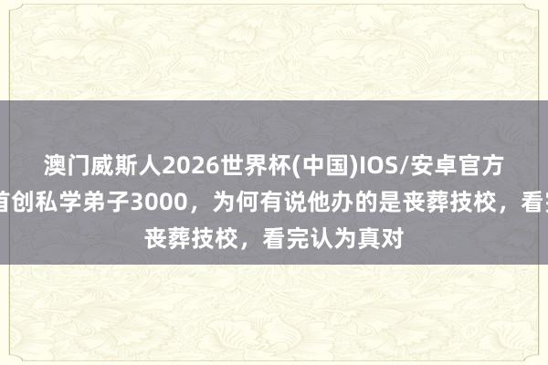 澳门威斯人2026世界杯(中国)IOS/安卓官方下载 孔子首创私学弟子3000,为何有说他办的是丧葬技校,看完认为真对