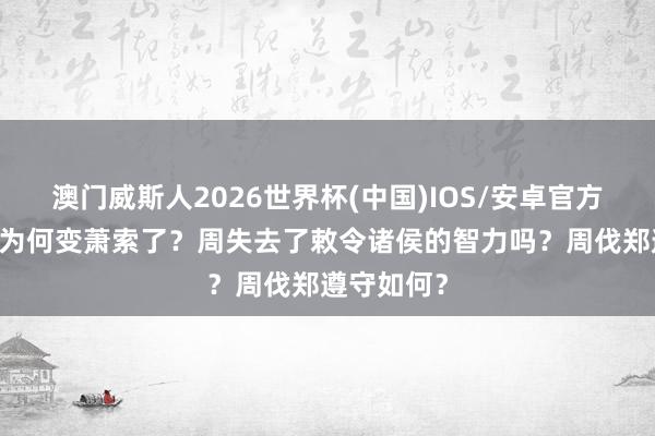 澳门威斯人2026世界杯(中国)IOS/安卓官方下载 关中为何变萧索了?周失去了敕令诸侯的智力吗?周伐郑遵守如何?