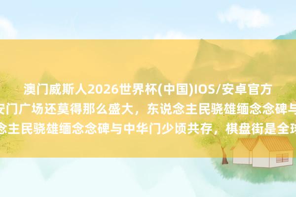 澳门威斯人2026世界杯(中国)IOS/安卓官方下载 老相片：1958年天安门广场还莫得那么盛大，东说念主民骁雄缅念念碑与中华门少顷共存，棋盘街是全球汽车站