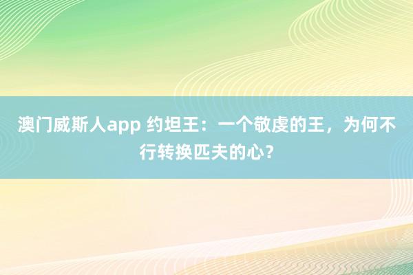 澳门威斯人app 约坦王：一个敬虔的王，为何不行转换匹夫的心？