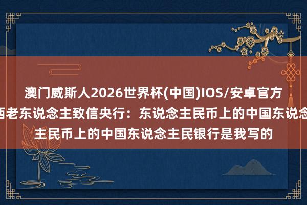 澳门威斯人2026世界杯(中国)IOS/安卓官方下载 1983年，山西老东说念主致信央行：东说念主民币上的中国东说念主民银行是我写的