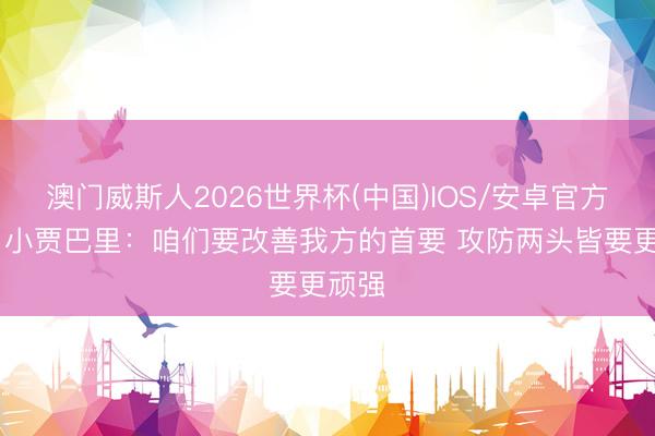 澳门威斯人2026世界杯(中国)IOS/安卓官方下载 小贾巴里：咱们要改善我方的首要 攻防两头皆要更顽强