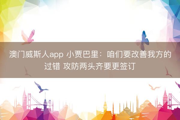 澳门威斯人app 小贾巴里：咱们要改善我方的过错 攻防两头齐要更签订