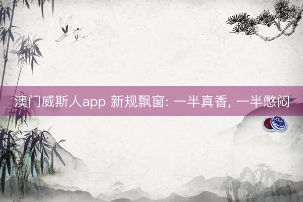 澳门威斯人app 新规飘窗: 一半真香, 一半憋闷