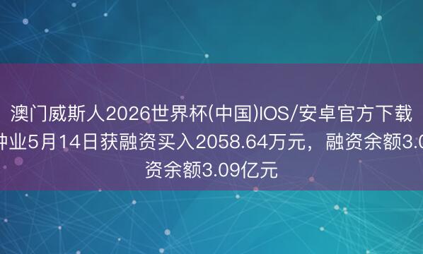 澳门威斯人2026世界杯(中国)IOS/安卓官方下载 农发种业5月14日获融资买入2058.64万元,融资余额3.09亿元