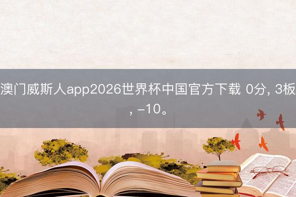 澳门威斯人app2026世界杯中国官方下载 0分, 3板, -10。