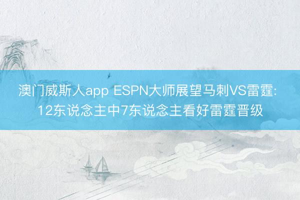 澳门威斯人app ESPN大师展望马刺VS雷霆: 12东说念主中7东说念主看好雷霆晋级