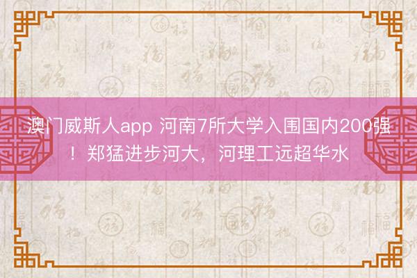 澳门威斯人app 河南7所大学入围国内200强！郑猛进步河大，河理工远超华水