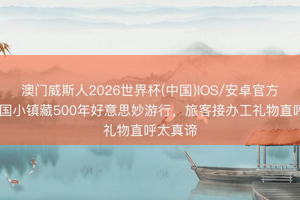澳门威斯人2026世界杯(中国)IOS/安卓官方下载 法国小镇藏500年好意思妙游行，旅客接办工礼物直呼太真谛