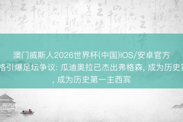 澳门威斯人2026世界杯(中国)IOS/安卓官方下载 卡拉格引爆足坛争议: 瓜迪奥拉已杰出弗格森， 成为历史第一主西宾