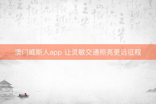 澳门威斯人app 让灵敏交通照亮更远征程