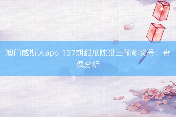 澳门威斯人app 137期甜瓜陈设三预测奖号：奇偶分析