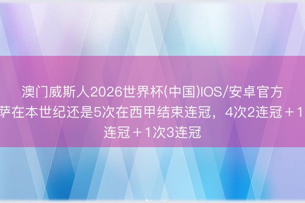 澳门威斯人2026世界杯(中国)IOS/安卓官方下载 巴萨在本世纪还是5次在西甲结束连冠，4次2连冠＋1次3连冠