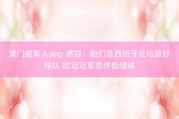 澳门威斯人app 德容：咱们是西班牙足坛最好球队 欧冠冠军是终极缱绻