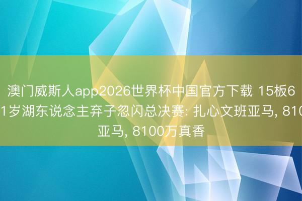 澳门威斯人app2026世界杯中国官方下载 15板6助4断! 31岁湖东说念主弃子忽闪总决赛: 扎心文班亚马， 8100万真香