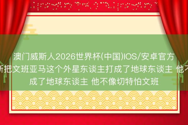澳门威斯人2026世界杯(中国)IOS/安卓官方下载 Skip: 唐斯把文班亚马这个外星东谈主打成了地球东谈主 他不像切特怕文班