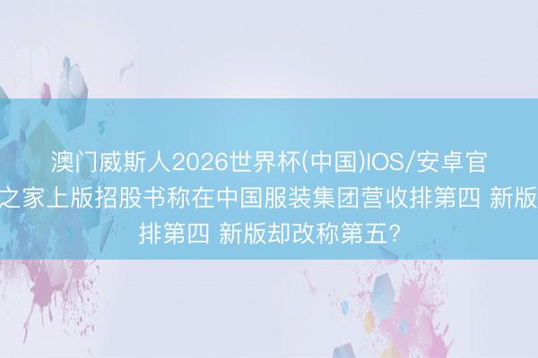 澳门威斯人2026世界杯(中国)IOS/安卓官方下载 海澜之家上版招股书称在中国服装集团营收排第四 新版却改称第五?