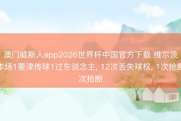 澳门威斯人app2026世界杯中国官方下载 维尔茨本场1要津传球1过东说念主, 12次丢失球权, 1次抢断