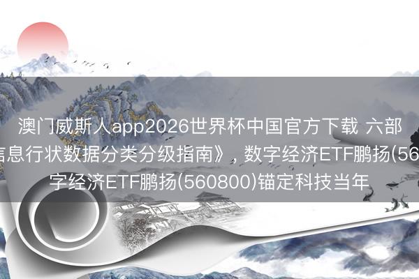 澳门威斯人app2026世界杯中国官方下载 六部门逢迎印发《金融信息行状数据分类分级指南》， 数字经济ETF鹏扬(560800)锚定科技当年