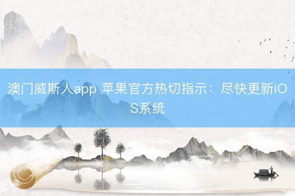 澳门威斯人app 苹果官方热切指示:尽快更新iOS系统