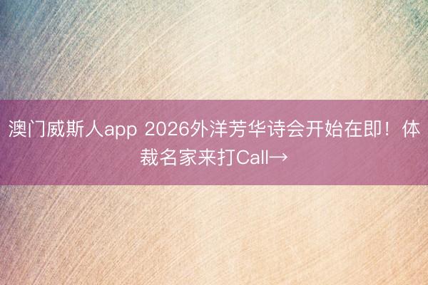 澳门威斯人app 2026外洋芳华诗会开始在即！体裁名家来打Call→