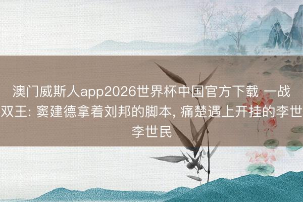 澳门威斯人app2026世界杯中国官方下载 一战擒双王: 窦建德拿着刘邦的脚本， 痛楚遇上开挂的李世民