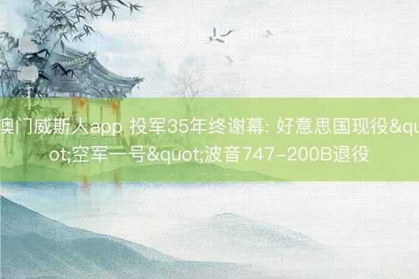 澳门威斯人app 投军35年终谢幕: 好意思国现役"空军一号"波音747-200B退役